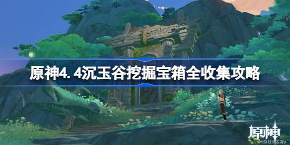 原神4.4沉玉谷挖掘宝箱全收集攻略-原神4.4沉玉谷挖掘宝箱在哪 