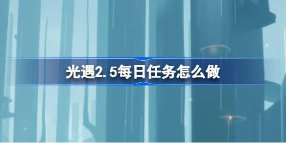 光遇2.5每日任务怎么做-光遇2月5日每日任务做法攻略 