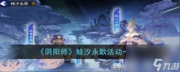 阴阳师鲸汐永歌活动介绍具体介绍 