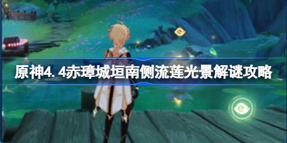 原神4.4赤璋城垣南侧流莲光景怎么解谜-原神4.4赤璋城垣南侧流莲光景解谜攻略 