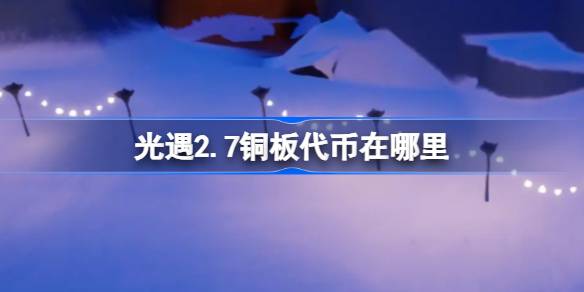 光遇2.7铜板代币在哪里-光遇2月7日春节活动代币收集攻略 