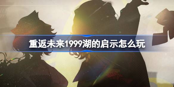 重返未来1999湖的启示怎么玩-湖的启示征集活动介绍 