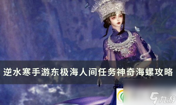 逆水寒手游人间任务神奇海螺怎么做东极海人间任务神奇海螺攻略 