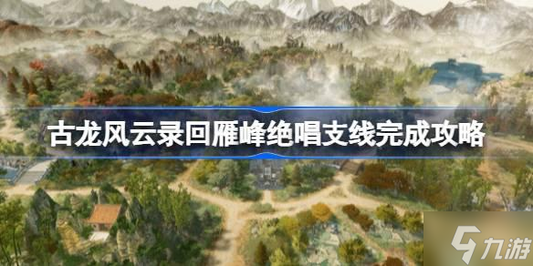 古龙风云录回雁峰绝唱支线怎么完成古龙风云录回雁峰绝唱支线完成攻略 