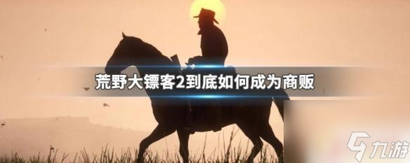 荒野大镖客2ol怎么开通商贩荒野大镖客2商贩角色怎么解锁 