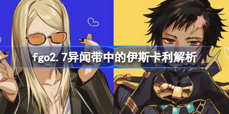 fgo2.7异闻带中的伊斯卡利解析-fgo2.7异闻带中的伊斯卡利怎么样 