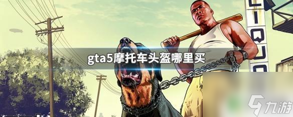 gta5摩托头盔在GTA5中哪里可以买到摩托车头盔 