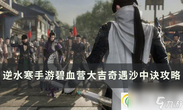 逆水寒手游沙中诀奇遇怎么触发碧血营大吉奇遇沙中诀攻略 