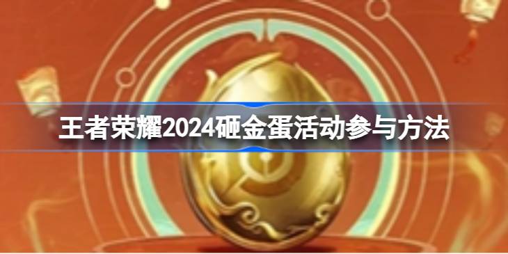 王者荣耀2024砸金蛋活动参与方法-王者荣耀2024砸金蛋活动如何参与 