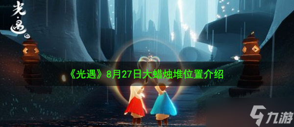 《光遇》8月27日大蜡烛堆在哪里介绍 