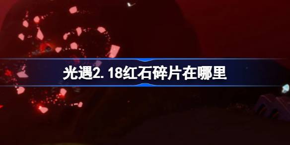 光遇2.18红石碎片在哪里-光遇2月18日红石碎片位置攻略 