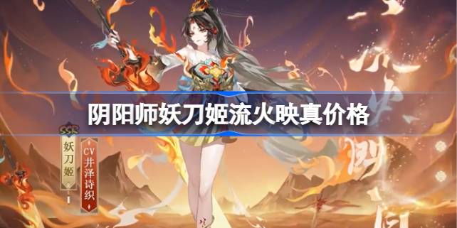 阴阳师妖刀姬流火映真多少钱-阴阳师妖刀姬流火映真价格 