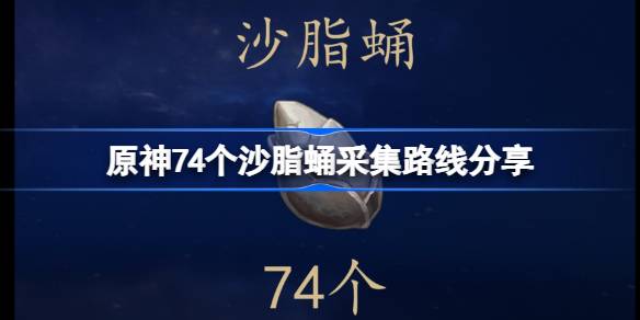 原神沙脂蛹全采集路线一览-原神74个沙脂蛹采集路线分享 