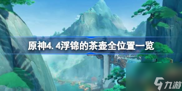 原神4.4浮锦的茶壶全在哪里介绍原神4.4浮锦的茶壶在哪 