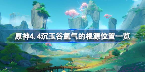 原神4.4沉玉谷氲气的根源位置一览-原神4.4沉玉谷氲气的根源在哪 