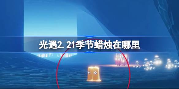 光遇2.21季节蜡烛在哪里-光遇2月21日季节蜡烛位置攻略 