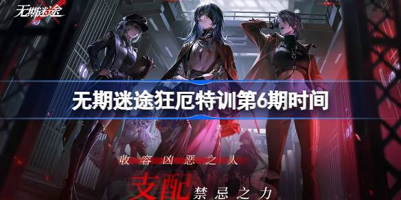 无期迷途狂厄特训第6期什么时候更新-无期迷途狂厄特训第6期时间 