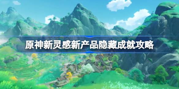 原神清爽枫达畅饮世界委托怎么做-原神新灵感新产品隐藏成就攻略 