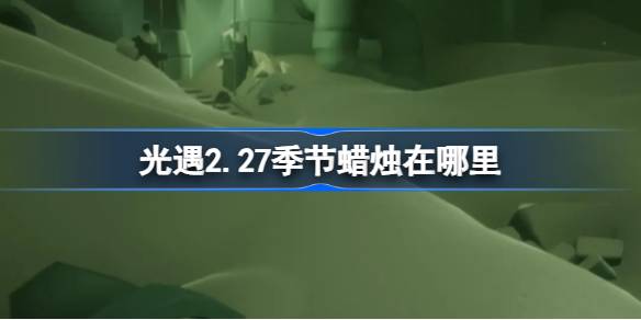 光遇2.27季节蜡烛在哪里-光遇2月27日季节蜡烛位置攻略 