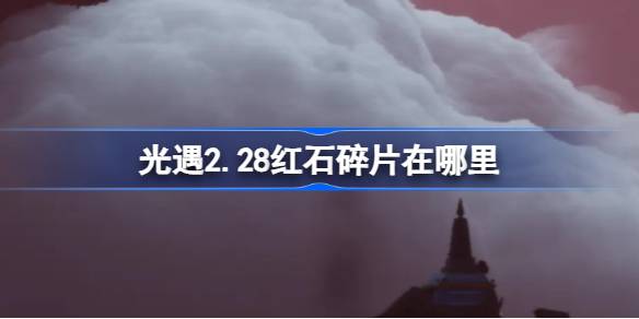 光遇2.28红石碎片在哪里-光遇2月28日红石碎片位置攻略 