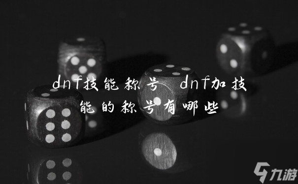 dnf技能称号dnf加技能的称号有什么 