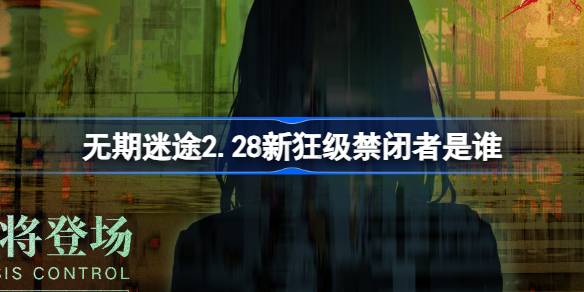 无期迷途2.28新狂级禁闭者是谁-无期迷途2月28日新狂级角色介绍 