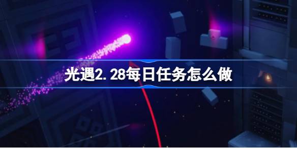 光遇2.28每日任务怎么做-光遇2月28日每日任务做法攻略 