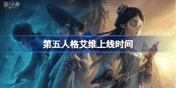 第五人格艾维什么时候上线-第五人格艾维上线时间 