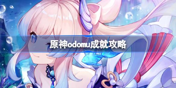 原神odomu成就怎么做-原神odomu成就攻略 