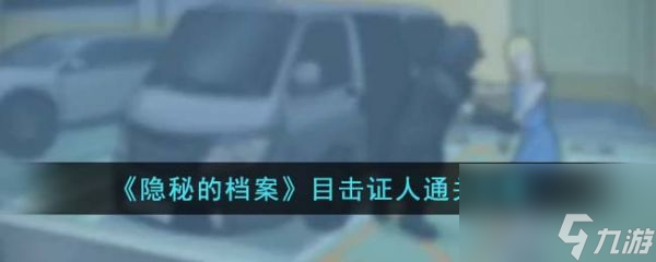 隐秘的档案目击证人怎么过隐秘的档案目击证人通关攻略 