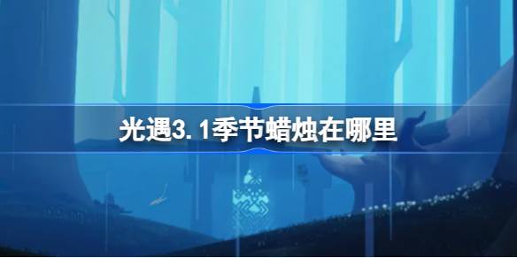 光遇3.1季节蜡烛在哪里-光遇3月1日季节蜡烛位置攻略 