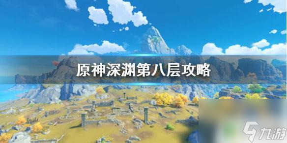 原神深渊怎么过8层原神深渊第八层挑战攻略 