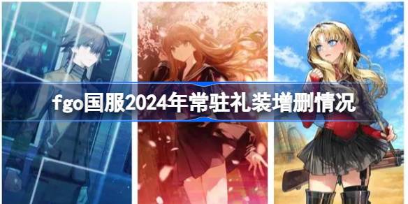 fgo国服2024年常驻礼装增删了哪些-fgo国服2024年常驻礼装增删情况