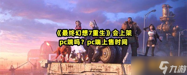 《最终幻想7重生》会上架pc端吗pc端上售时间