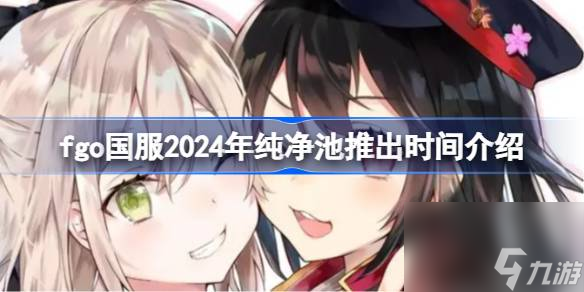 fgo国服2024年纯净池推出时间介绍