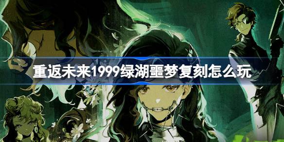 重返未来1999绿湖噩梦复刻怎么玩-重返未来绿湖噩梦复刻活动介绍