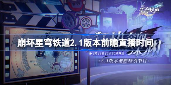 崩坏星穹铁道2.1版本前瞻直播时间-崩坏星穹铁道2.1前瞻直播什么时候