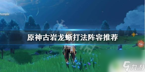 原神用什么打龙蜥原神古岩龙蜥团队阵容推荐