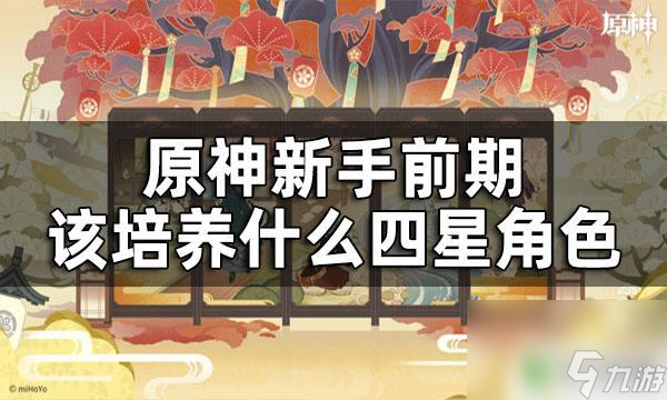 原神激光前期怎么培养原神四星角色哪些适合前期培养