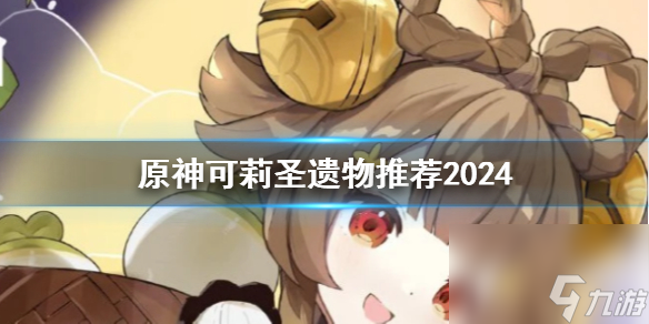 《原神》2024可莉圣遗物推荐用什么