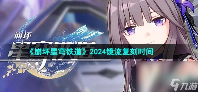 《崩坏星穹铁道》2024镜流复刻时间