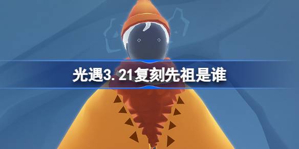 光遇3.21复刻先祖是谁-光遇3月21日红绒先祖复刻介绍