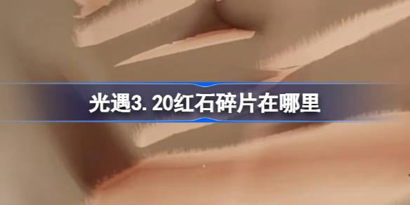 光遇3.20红石碎片在哪里-光遇3月20日红石碎片位置攻略