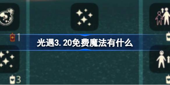 光遇3.20免费魔法有什么-光遇3月20日免费魔法收集攻略