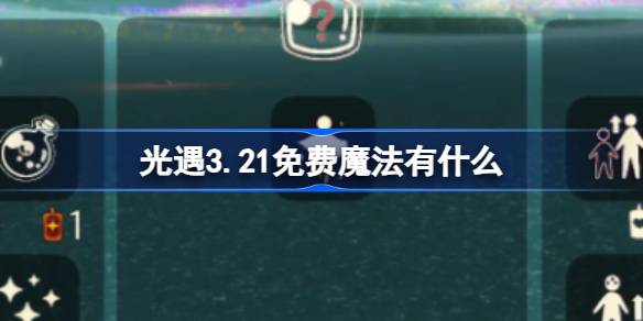 光遇3.21免费魔法有什么-光遇3月21日免费魔法收集攻略