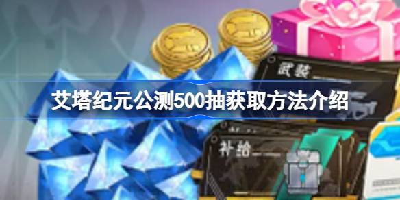 艾塔纪元公测500抽怎么获取-艾塔纪元公测500抽获取方法介绍