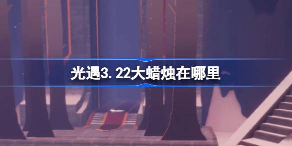 光遇3.22大蜡烛在哪里-光遇3月22日大蜡烛位置攻略