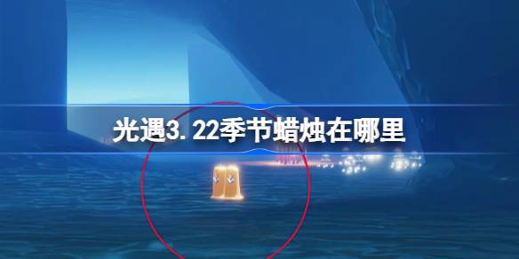 光遇3.22季节蜡烛在哪里-光遇3月22日季节蜡烛位置攻略