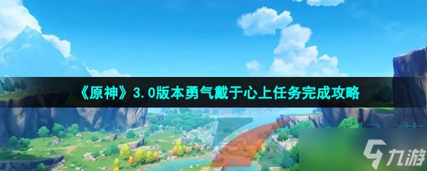 《原神》3.0版本勇气戴于心上任务完成攻略 