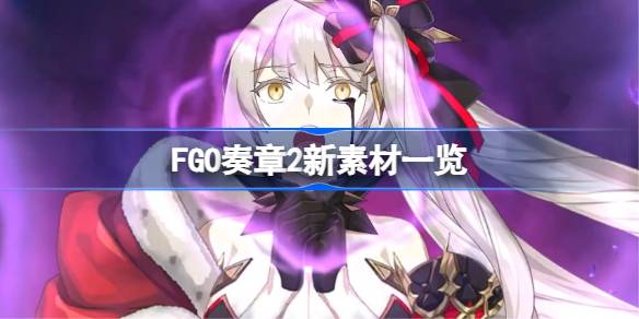 FGO奏章2新素材一览-FGO奏章2新素材有哪些